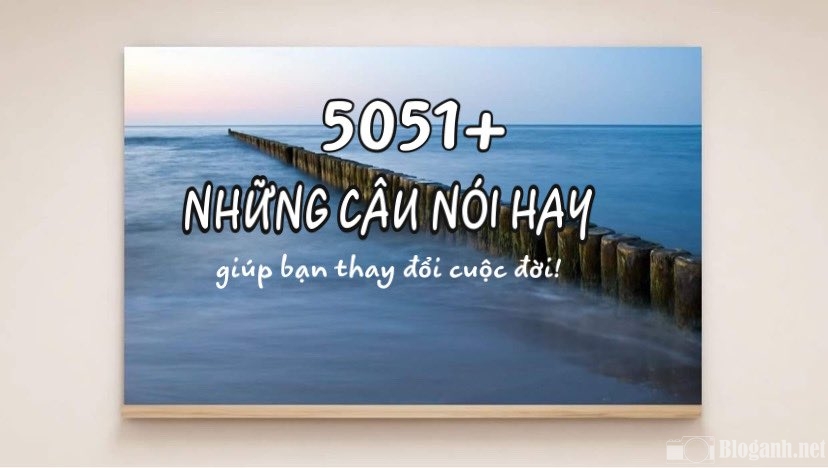 5051+ những câu nói hay, ý nghĩa giúp bạn thay đổi cuộc đời